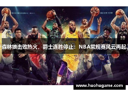 森林狼击败热火，爵士连胜停止：NBA常规赛风云再起