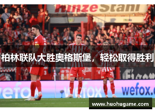 柏林联队大胜奥格斯堡，轻松取得胜利