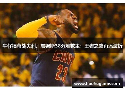 牛仔揭幕战失利，詹姆斯38分难救主：王者之路再添波折