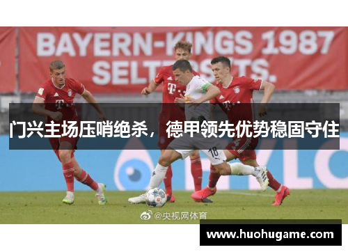 门兴主场压哨绝杀，德甲领先优势稳固守住