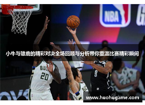 小牛与雄鹿的精彩对决全场回顾与分析带你重温比赛精彩瞬间