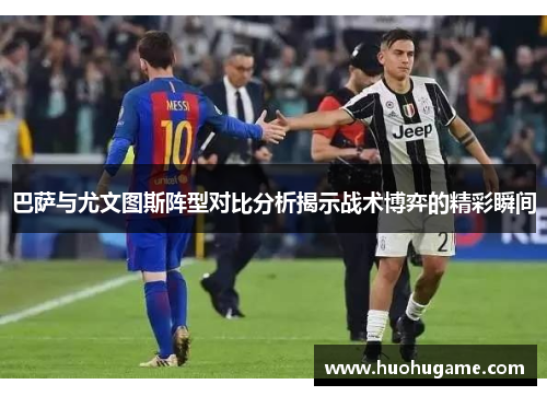 巴萨与尤文图斯阵型对比分析揭示战术博弈的精彩瞬间