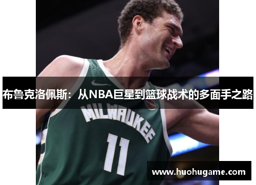 布鲁克洛佩斯：从NBA巨星到篮球战术的多面手之路