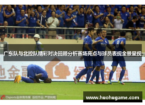 广东队与北控队精彩对决回顾分析赛场亮点与球员表现全景呈现