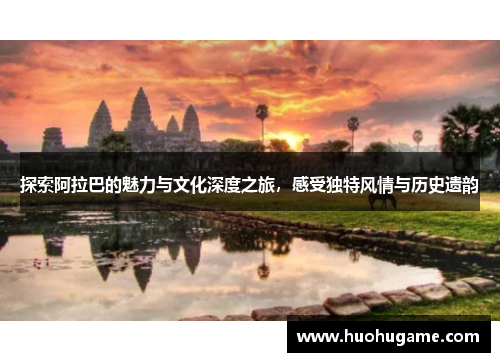 探索阿拉巴的魅力与文化深度之旅，感受独特风情与历史遗韵