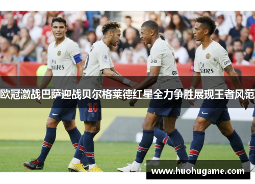 欧冠激战巴萨迎战贝尔格莱德红星全力争胜展现王者风范
