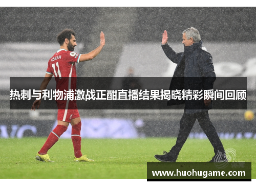 热刺与利物浦激战正酣直播结果揭晓精彩瞬间回顾
