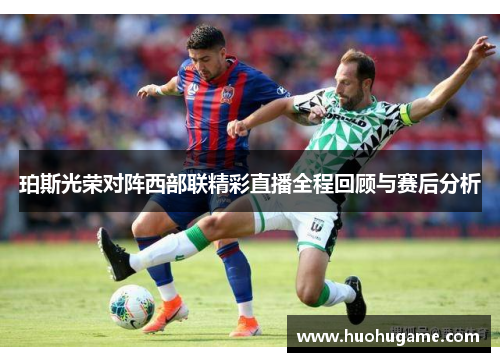 珀斯光荣对阵西部联精彩直播全程回顾与赛后分析