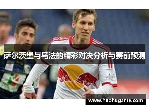 萨尔茨堡与乌法的精彩对决分析与赛前预测