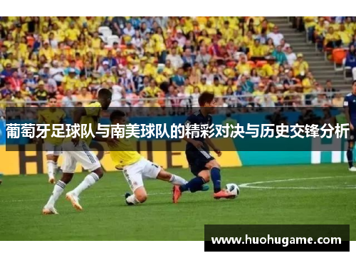 葡萄牙足球队与南美球队的精彩对决与历史交锋分析