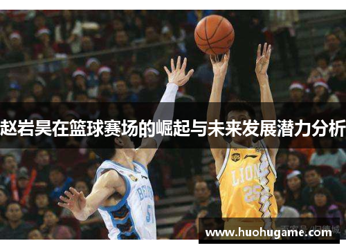 赵岩昊在篮球赛场的崛起与未来发展潜力分析